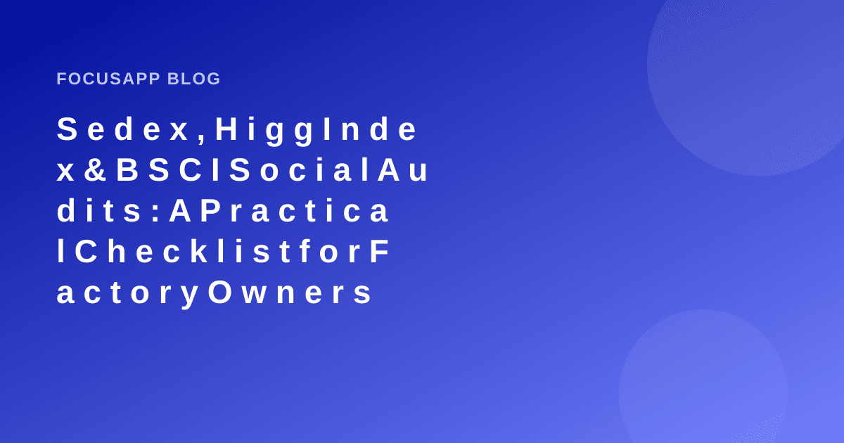 Sedex, Higg Index & BSCI Social Audits: A Practical Checklist for Factory Owners