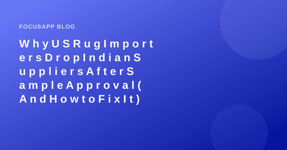 Why US Rug Importers Drop Indian Suppliers After Sample Approval (And How to Fix It)